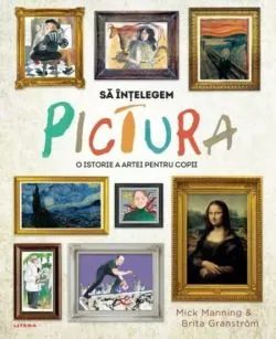 Sa intelegem pictura. O istorie a artei pentru copii de Brita Granstrom