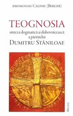 Teognosia - sinteza dogmatica si duhovniceasca a parintelui Dumitru Staniloae de Calinic Berger