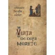 Viata de dupa moarte - arhim. Serafim Alexiev de Serafim Alexiev