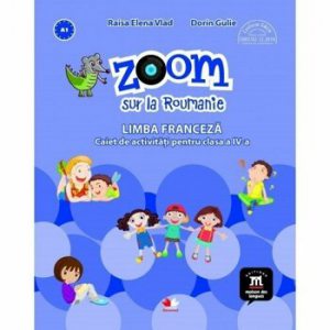 Zoom sur la Roumanie. Limba franceza. Caiet de activitati pentru clasa a IV-a