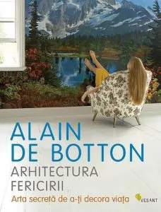 Arhitectura fericirii. Arta secreta de a-ti decora viata de Alain de Botton