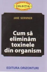 Cum sa eliminam toxinele din organism de Jane Scrivner