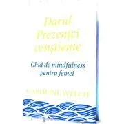 Darul Prezentei constiente. Ghid de mindfulness pentru femei de Caroline Welch