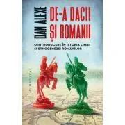 De-a dacii si romanii. O introducere in istoria limbii si etnogenezei romanilor de Dan Alexe