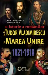 De la Tudor Vladimirescu la Marea Unire. O istorie a romanilor. 1821-1918 de Iulian Oncescu