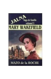 Jalna. Saga de familie. Mary Wakefield (vol.3) de Mazo de la Roche
