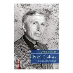 Pavel Chihaia. Aventura vocatiei de Ovidiu Pecican