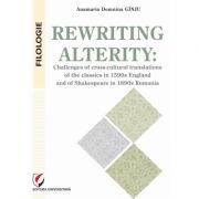 Rewriting alterity. Challenges of cross-cultural translations of the classics in 1590s England and of Shakespeare in 1890s Romania