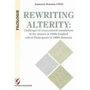 Rewriting alterity. Challenges of cross-cultural translations of the classics in 1590s England and of Shakespeare in 1890s Romania de Anamaria Domnina Ginju