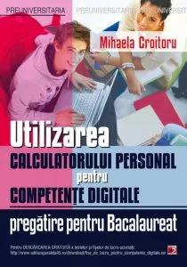Utilizarea calculatorului personal pentru competente digitale. Pregatire pentru Bacalaureat de Mihaela Croitoru