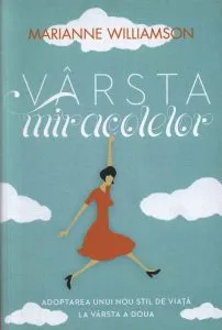 Varsta miracolelor. Adoptarea unui nou stil de viata la varsta a doua de Marianne Williamson