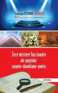 Zece mistere fascinante ale spatiului Carpato-Danubiano-Pontic de Dan Silviu Boerescu