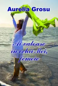 Ai valoare in ochii Mei, femeie de Aurelia Grosu
