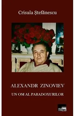 Alexandr Zinoviev. Un om al paradoxurilor de Crisula Stefanescu