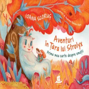 Aventuri in tara lui Strolyx- Prima mea carte despre emotii de Ioana Scorus