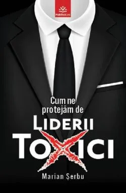 Cum ne protejam de liderii toxici de Marian Serbu