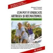 Cum pot fi vindecate artroza si reumatismul. Prevenire, Recunoastere, Vindecare de Robert Dehin