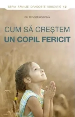 Cum să creștem un copil fericit de Pr. Feodor Borodin