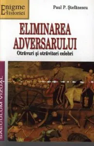 Eliminarea adversarului. Otravuri si otravitori celebri de Paul P. Stefanescu