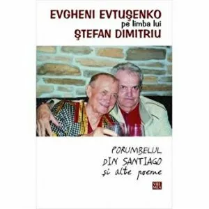 Evgheni Evtuseko pe limba lui Stefan Dimitriu. Porumbelul din Santiago si alte poeme de Evtusenko Evgheni
