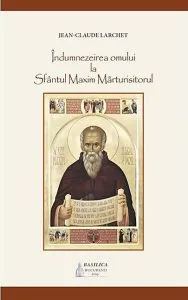 Indumnezeirea omului la Sfantul Maxim Marturisitorul de Jean-Claude Larchet