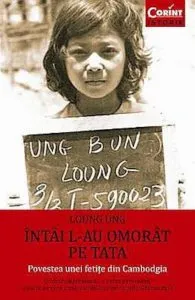 Intai l-au omorat pe tata. Povestea unei fetite din Cambodgia de Loung Ung