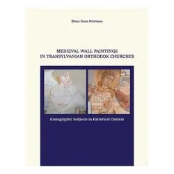 MEDIEVAL WALL PAINTINGS IN TRANSYLVANIAN ORTHODOX CHURCHES. ICONOGRAPHIC SUBJECTS IN HISTORICAL CONTEXT de Elena Dana Prioteasa