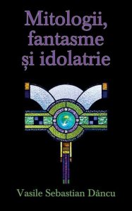 Mitologii, fantasme si idolatrie