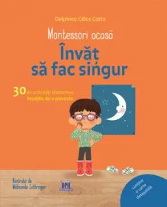 Montessori acasa: Invat sa fac singur. 30 de activitati distractive insotite de o poveste de Delphine Gilles Cotte