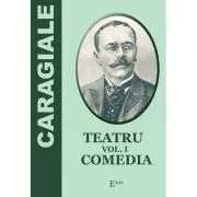 Teatru. Volumul 1. Comedia de Ion Luca Caragiale