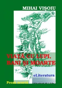 Viata cu lupi, bani si moarte. Proza scurta de Mihai Visoiu