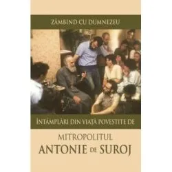 Zambind cu Dumnezeu. Intamplari din viata de Mitropolit Antonie de Suroj