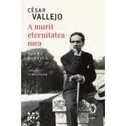 A murit eternitatea mea. Opera poetica de Cesar Vallejo