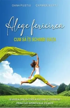 Alege fericirea. Cum sa iti schimbi viata de Oana Pustiu