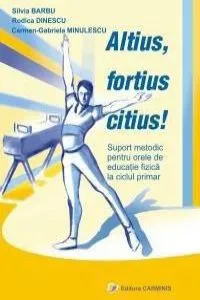 Altius, fortius, citius! Metodica pentru orele de educatie fizica la ciclul primar de Rodica Dinescu