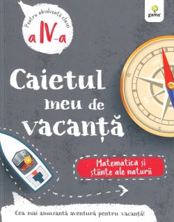 Caietul meu de vacanta. Matematica si stiinte ale naturii - Clasa 4