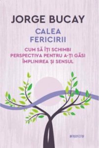 Calea fericirii. Cum sa iti schimbi perspectiva pentru a-ti gasi implinirea si sensul. Jorge Bucay