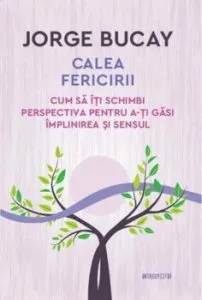 Calea fericirii. Cum sa iti schimbi perspectiva pentru a-ti gasi implinirea si sensul. Jorge Bucay