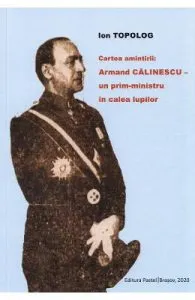 Cartea amintirii: Armand Calinescu, un prim-ministru in calea lupilor de Ion Topolog