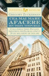 Cea mai mare afacere din toate timpurile. Cum a pariat John Paulson impotriva pietelor si a facut 20 de miliarde de dolari de Gregory Zuckerman