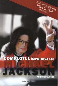 Complotul împotriva lui Michael Jackson. Adevărul despre Regele Pop (1958-2009)