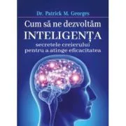 Cum sa ne dezvoltam inteligenta. Secretele creierului pentru a atinge eficacitatea de Patrick M. Georges