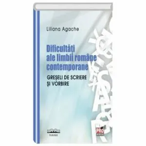 Dificultati ale limbii romane contemporane. Greseli de scriere si vorbire de Liliana Agache