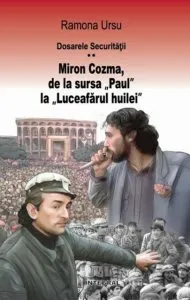 Dosarele Securitatii. Miron Cozma, de la sursa „Paul“ la „Luceafarul huilei“. Marturii din Piata Universitatii de Ramona Ursu