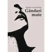 Ganduri mute de Bogdan Leonard Bega