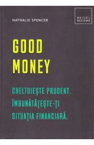 Good money. Cheltuieste prudent. Inbunatateste-ti situatia financiara de Nathalie Spencer