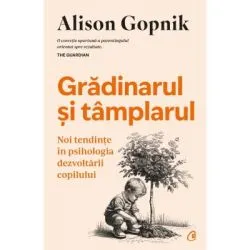Gradinarul si tamplarul. Noi tendinte in psihologia dezvoltarii copilului de Alison Gopnik