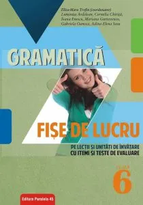 Gramatica. Fise de lucru (pe lectii si unitati de invatare cu itemi si teste de evaluare). Clasa a VI-a de Eliza Mara Trofin
