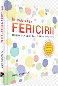 In cautarea fericirii. Mindfulness: caile spre implinire de Mike Annesley