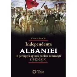 Independenta Albaniei in perceptia opiniei publice romanesti (1912-1914) de Stoica Lascu